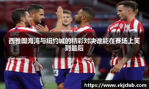 西雅图海湾与纽约城的精彩对决谁能在赛场上笑到最后